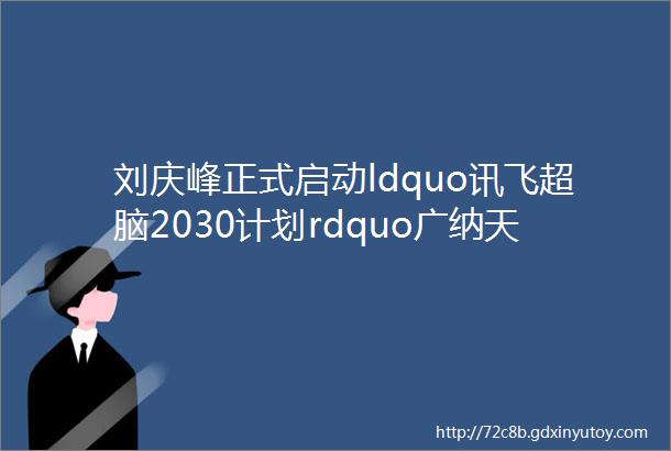刘庆峰正式启动ldquo讯飞超脑2030计划rdquo广纳天下英雄